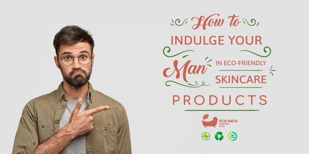 How to Indulge Your Man in Eco-Friendly Skincare Products