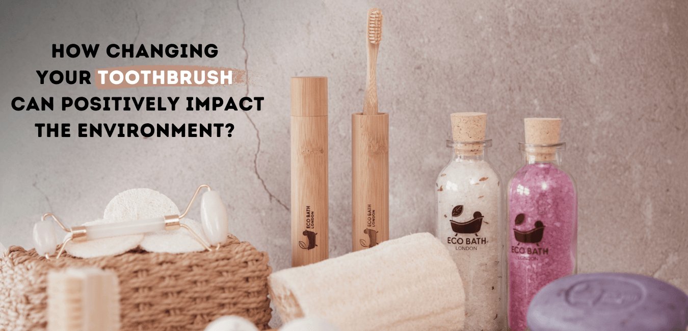 How Changing Your Toothbrush Can Positively Impact the Environment - Eco Bath London