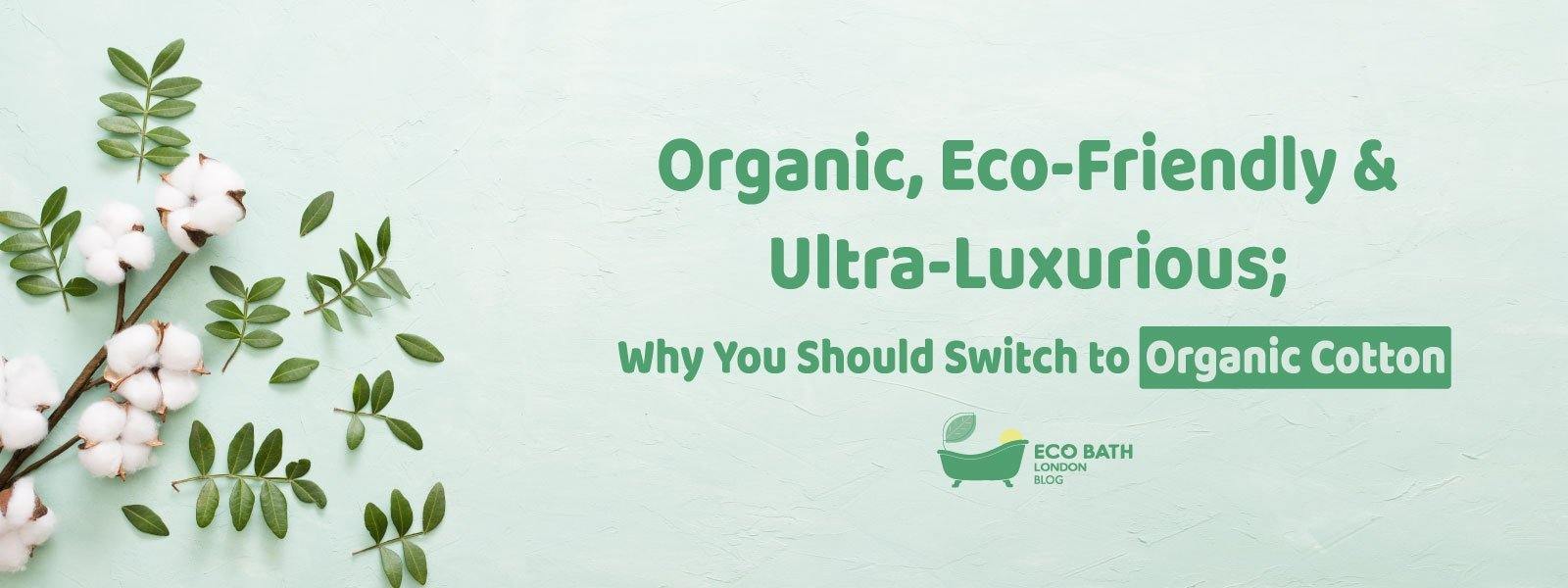 Organic, Eco-Friendly & Ultra-Luxurious; Why You Should Switch to Organic Cotton - Eco Bath London