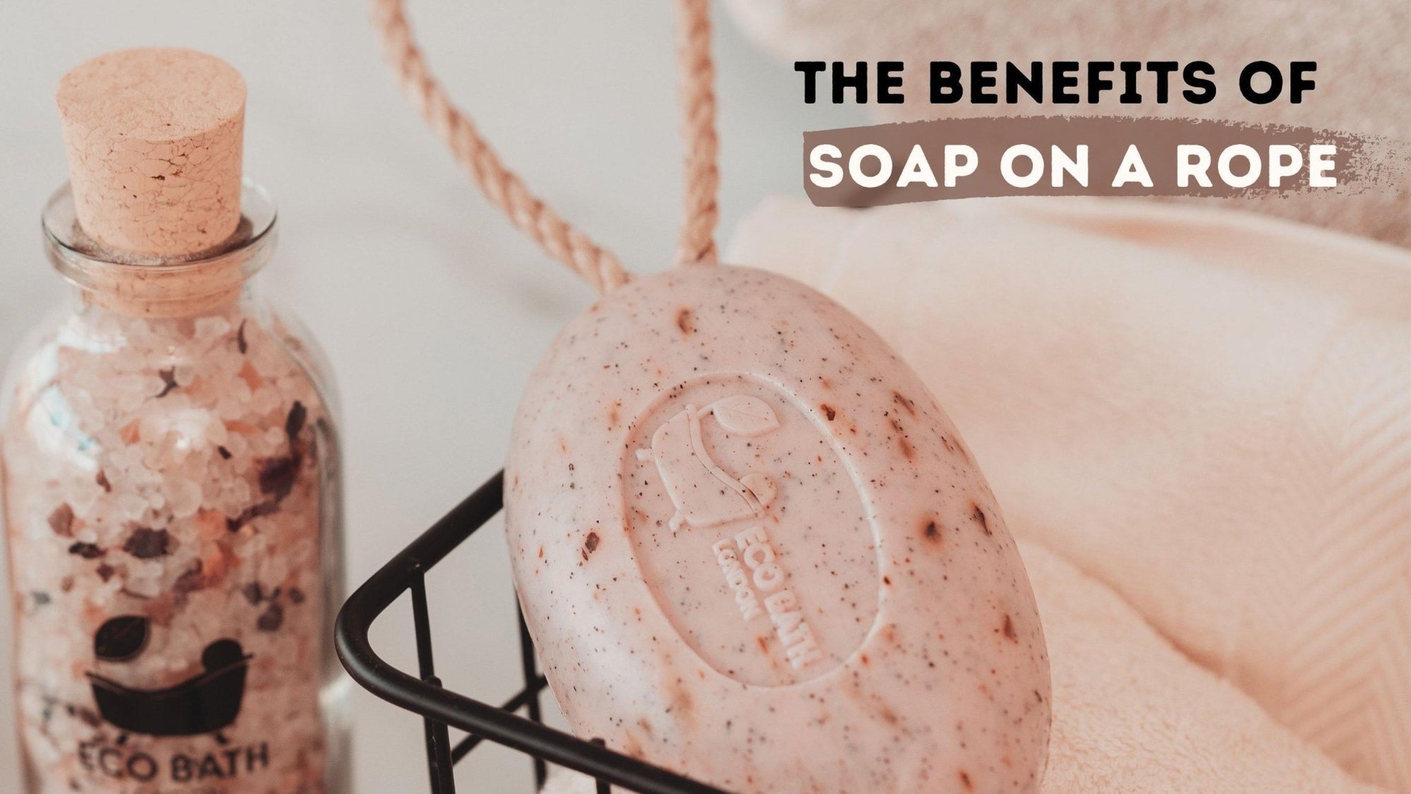 The Benefits of Soap on a Rope - Eco Bath London