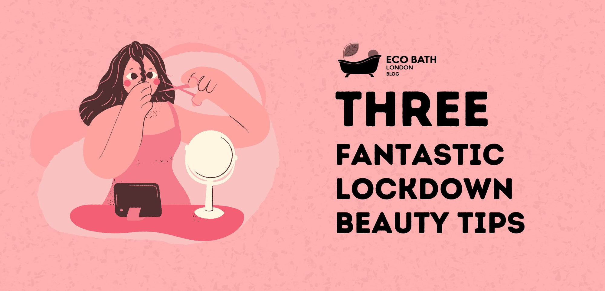 Three Fantastic Lockdown Beauty Tips - Eco Bath London