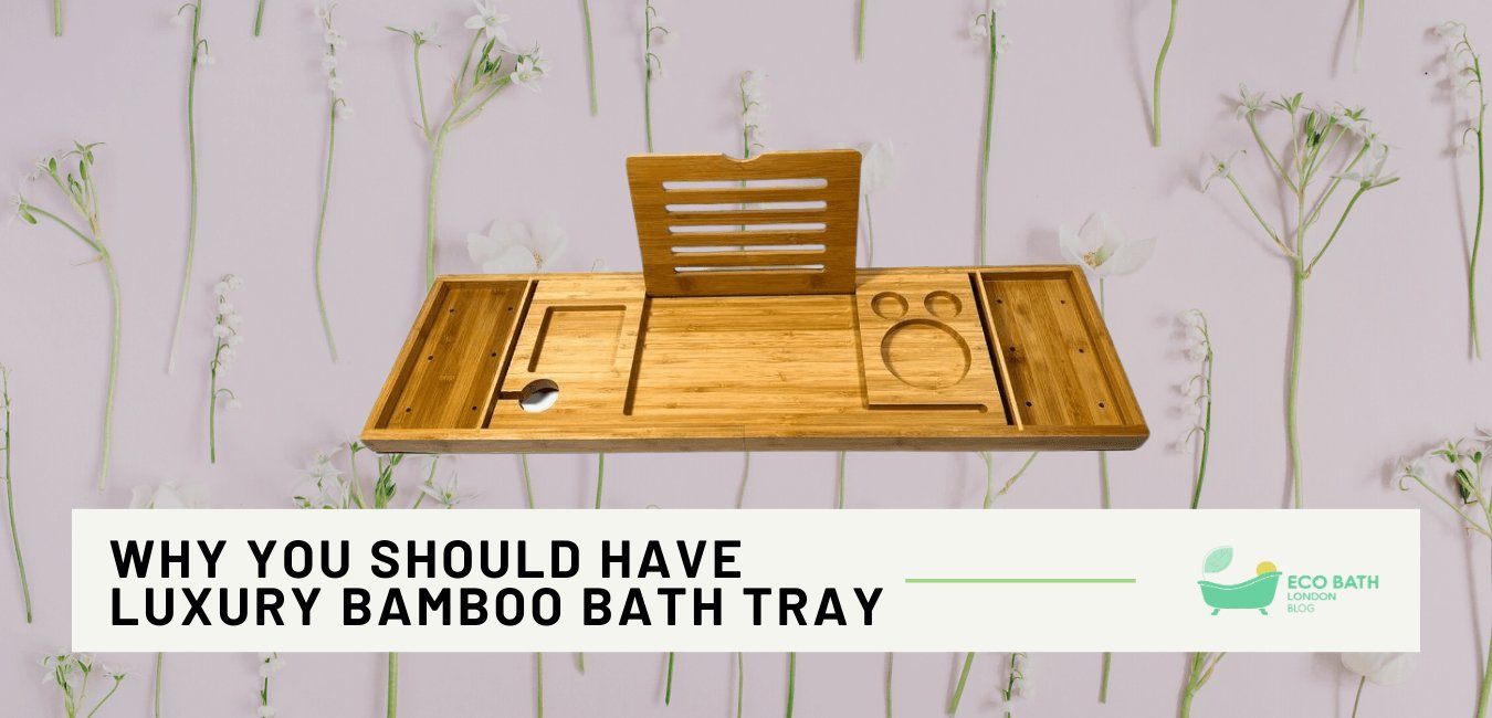 Why You Should Have a Luxury Bamboo Bath Tray - Eco Bath London